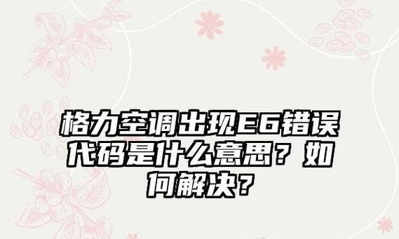 空调报E6详解？如何快速解决空调E6故障问题？  第1张